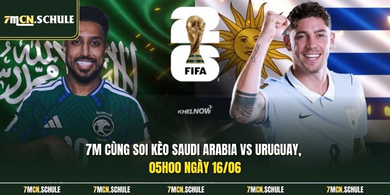 7M cùng soi kèo Saudi Arabia vs Uruguay, 05h00 ngày 16/06